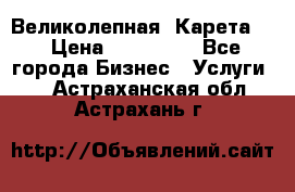 Великолепная  Карета   › Цена ­ 300 000 - Все города Бизнес » Услуги   . Астраханская обл.,Астрахань г.